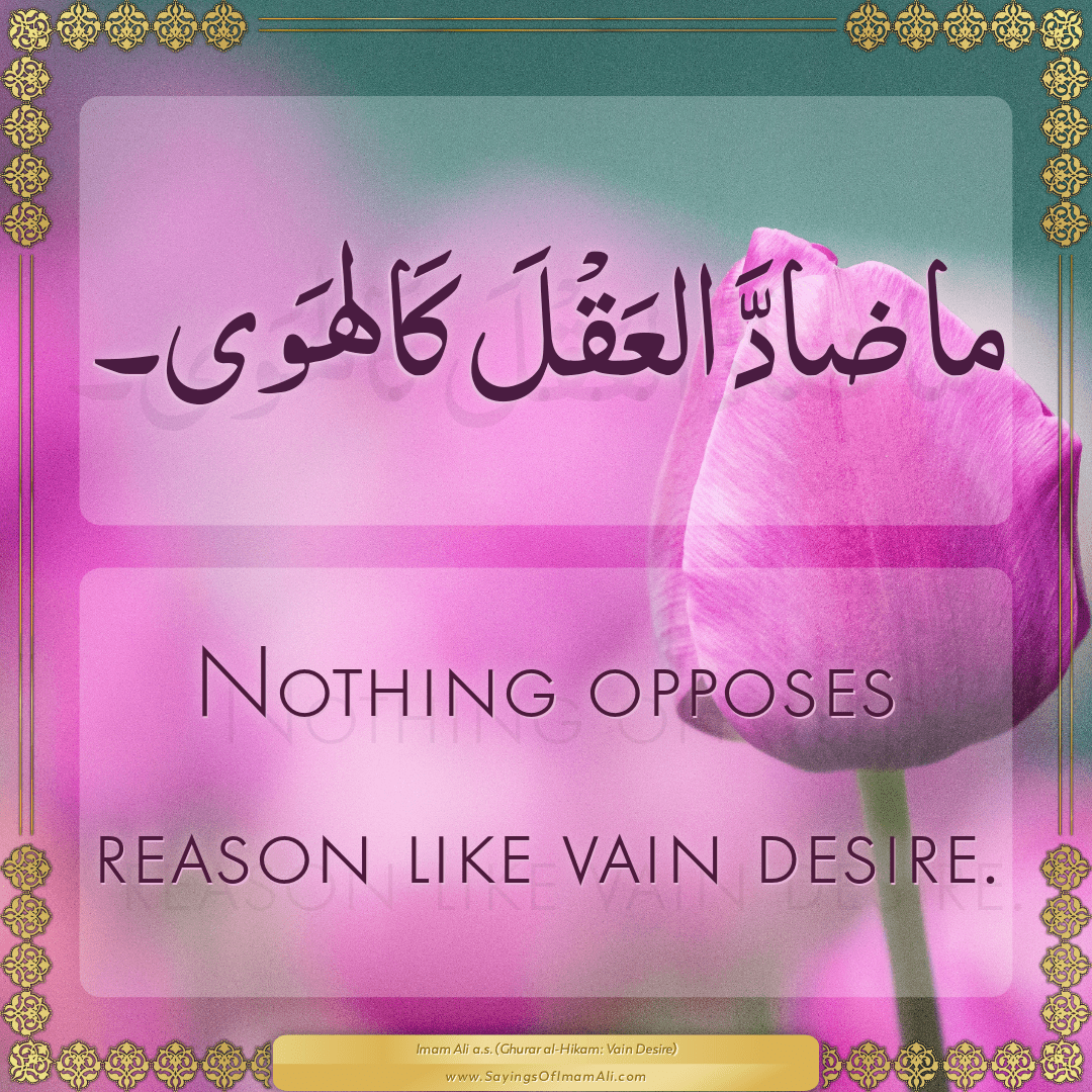Nothing opposes reason like vain desire.